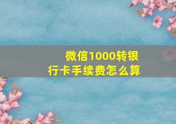 微信1000转银行卡手续费怎么算