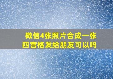 微信4张照片合成一张四宫格发给朋友可以吗