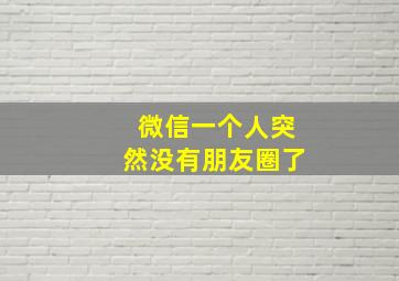 微信一个人突然没有朋友圈了