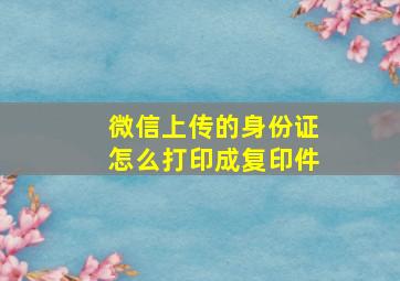 微信上传的身份证怎么打印成复印件