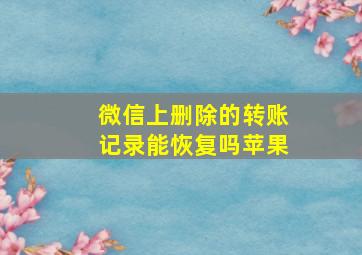 微信上删除的转账记录能恢复吗苹果