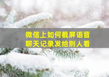 微信上如何截屏语音聊天记录发给别人看