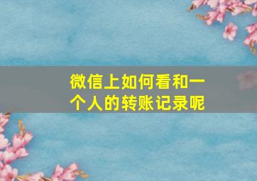 微信上如何看和一个人的转账记录呢