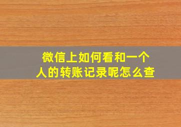 微信上如何看和一个人的转账记录呢怎么查