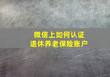 微信上如何认证退休养老保险账户