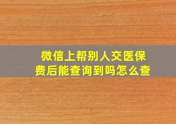 微信上帮别人交医保费后能查询到吗怎么查