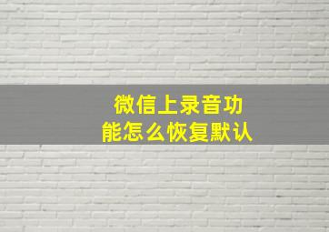 微信上录音功能怎么恢复默认