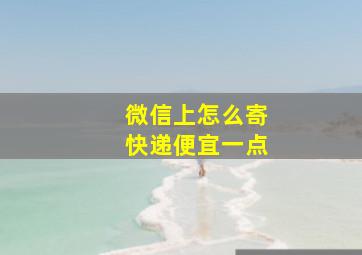 微信上怎么寄快递便宜一点