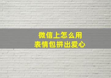 微信上怎么用表情包拼出爱心