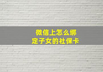 微信上怎么绑定子女的社保卡