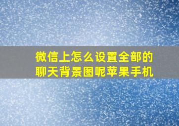 微信上怎么设置全部的聊天背景图呢苹果手机