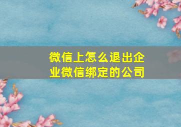 微信上怎么退出企业微信绑定的公司