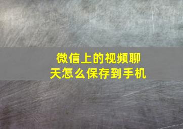 微信上的视频聊天怎么保存到手机