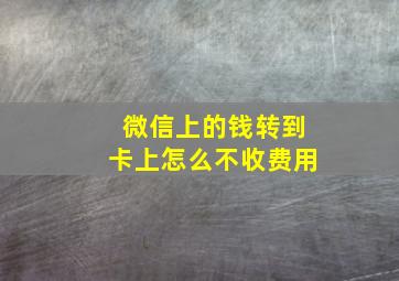 微信上的钱转到卡上怎么不收费用