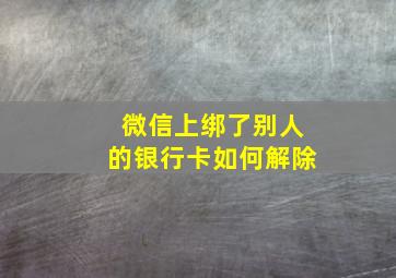 微信上绑了别人的银行卡如何解除