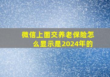 微信上面交养老保险怎么显示是2024年的