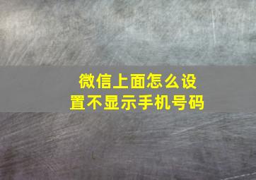 微信上面怎么设置不显示手机号码