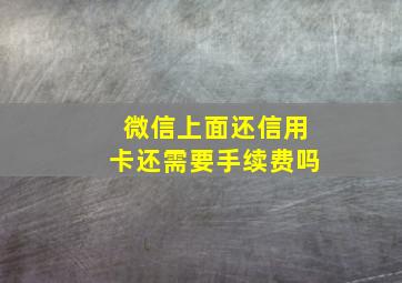 微信上面还信用卡还需要手续费吗