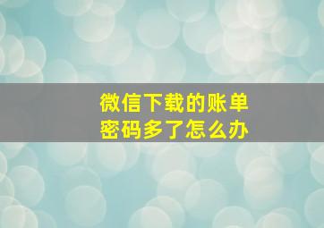 微信下载的账单密码多了怎么办