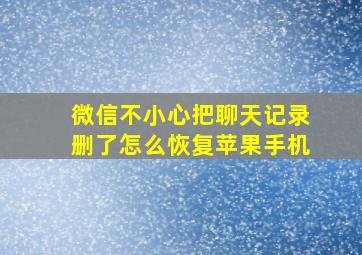 微信不小心把聊天记录删了怎么恢复苹果手机