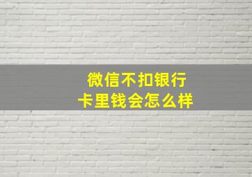 微信不扣银行卡里钱会怎么样