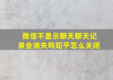 微信不显示聊天聊天记录会消失吗知乎怎么关闭