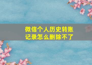 微信个人历史转账记录怎么删除不了