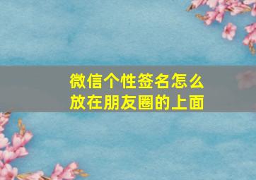 微信个性签名怎么放在朋友圈的上面