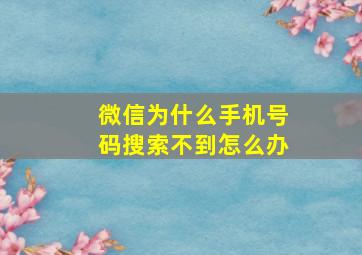 微信为什么手机号码搜索不到怎么办