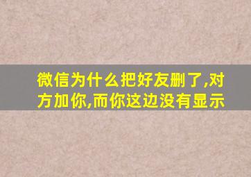 微信为什么把好友删了,对方加你,而你这边没有显示