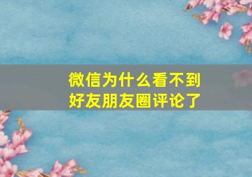 微信为什么看不到好友朋友圈评论了