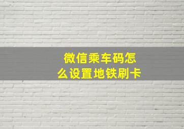 微信乘车码怎么设置地铁刷卡