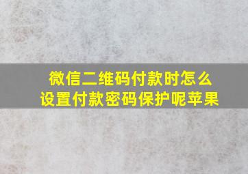 微信二维码付款时怎么设置付款密码保护呢苹果