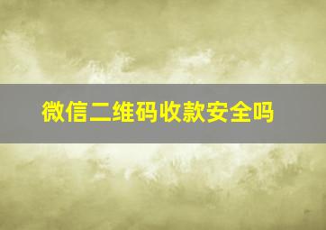 微信二维码收款安全吗