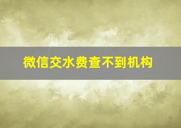 微信交水费查不到机构