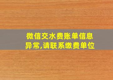 微信交水费账单信息异常,请联系缴费单位