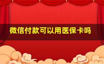 微信付款可以用医保卡吗