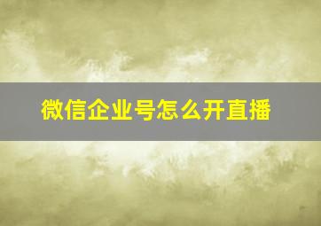 微信企业号怎么开直播