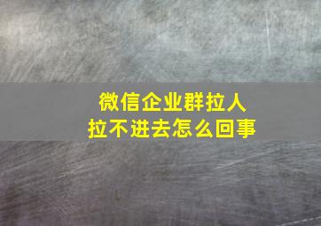 微信企业群拉人拉不进去怎么回事