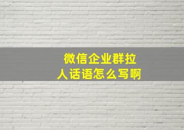 微信企业群拉人话语怎么写啊