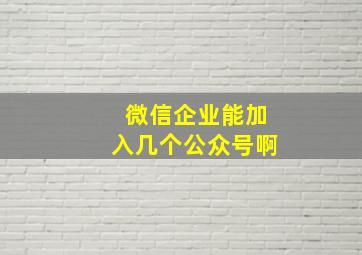 微信企业能加入几个公众号啊