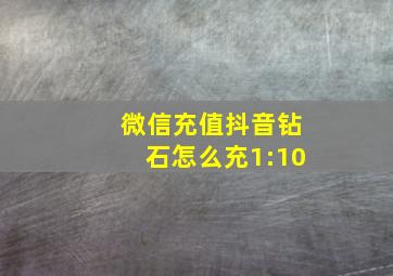 微信充值抖音钻石怎么充1:10