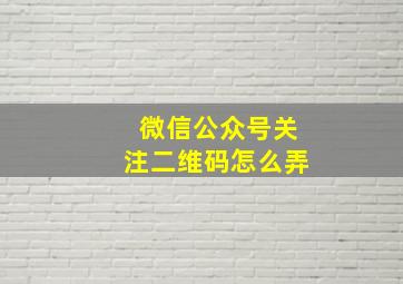 微信公众号关注二维码怎么弄