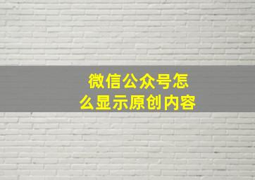 微信公众号怎么显示原创内容