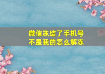 微信冻结了手机号不是我的怎么解冻