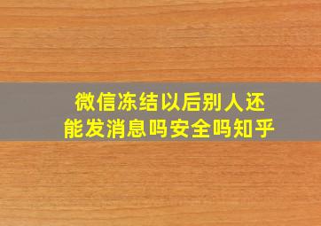 微信冻结以后别人还能发消息吗安全吗知乎