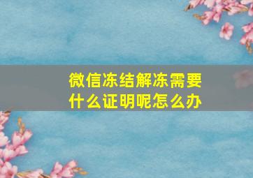 微信冻结解冻需要什么证明呢怎么办