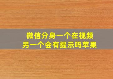 微信分身一个在视频另一个会有提示吗苹果