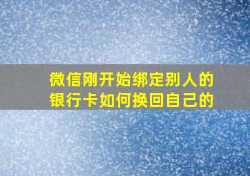 微信刚开始绑定别人的银行卡如何换回自己的