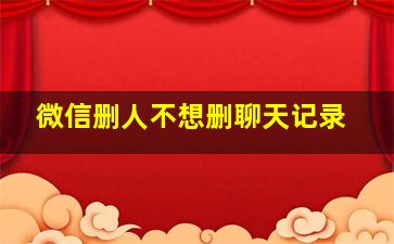 微信删人不想删聊天记录